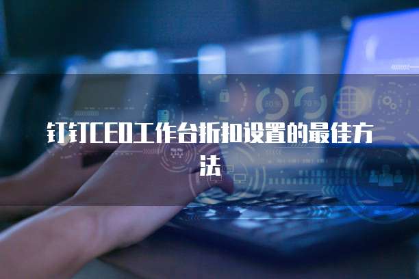 钉钉CEO工作台折扣设置的最佳方法