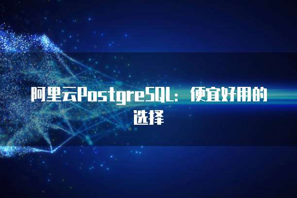阿里云PostgreSQL:便宜好用的选择