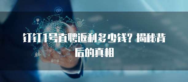 钉钉1号直聘返利多少钱?揭秘背后的真相