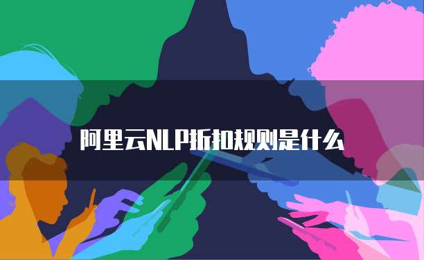 阿里云NLP折扣规则是什么