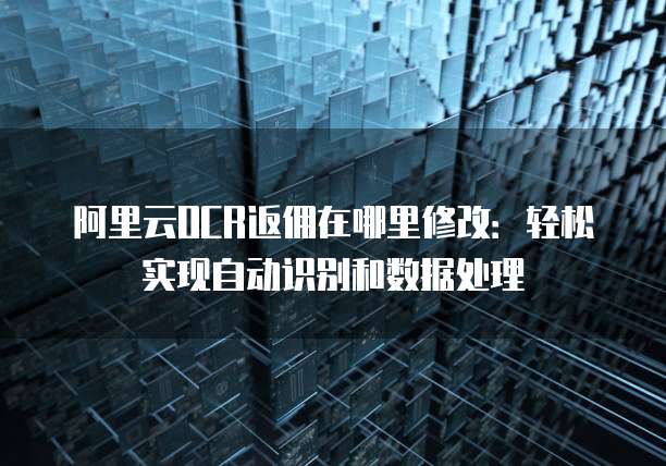 阿里云OCR返佣在哪里修改：轻松实现自动识别和数据处理
