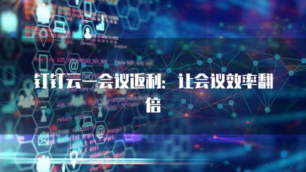 钉钉云一会议返利：让会议效率翻倍