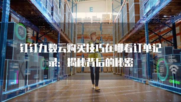 钉钉九数云购买技巧在哪看订单记录:揭秘背后的秘密