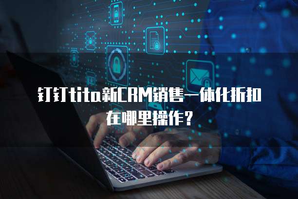 钉钉Tita新CRM销售一体化折扣在哪里操作?