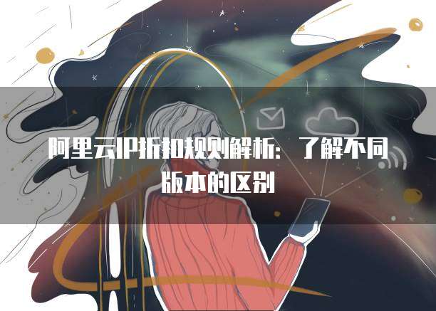 阿里云IP折扣规则解析：了解不同版本的区别