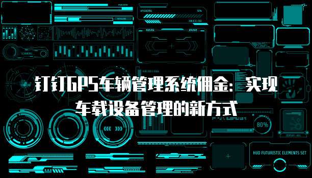 钉钉GPS车辆管理系统佣金:实现车载设备管理的新方式
