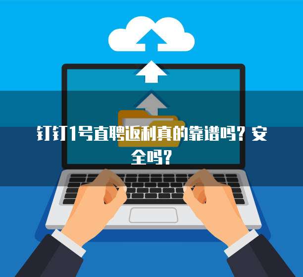 钉钉1号直聘返利真的靠谱吗?安全吗?