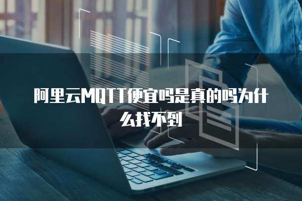 阿里云MQTT便宜吗是真的吗为什么找不到