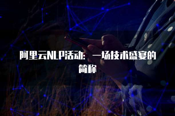 阿里云NLP活动:一场技术盛宴的简称