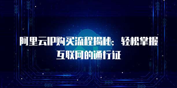 阿里云IP购买流程揭秘:轻松掌握互联网的通行证