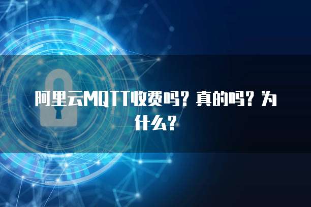 阿里云MQTT收费吗?真的吗?为什么?