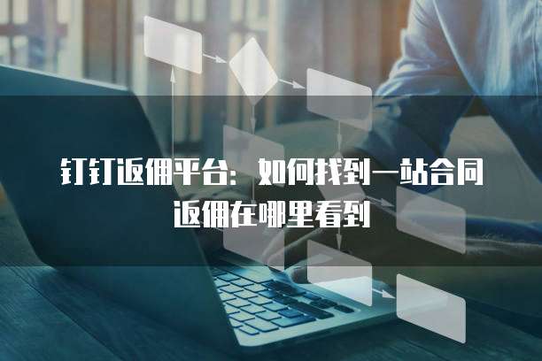 钉钉返佣平台:如何找到一站合同返佣在哪里看到
