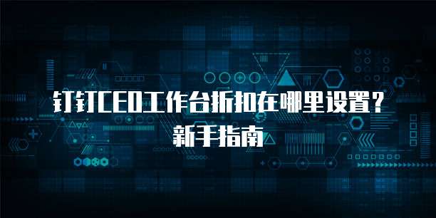 钉钉CEO工作台折扣在哪里设置?新手指南