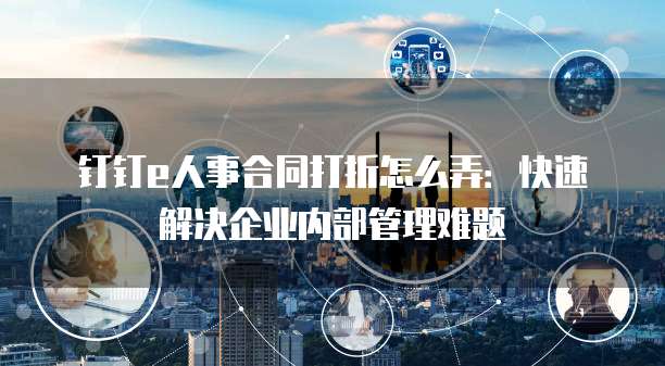 钉钉e人事合同打折怎么弄:快速解决企业内部管理难题