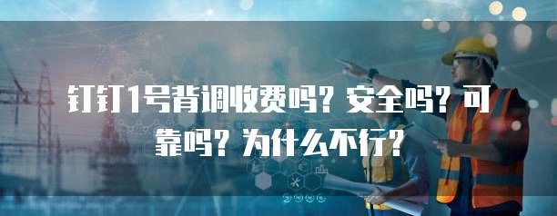 钉钉1号背调收费吗?安全吗?可靠吗?为什么不行?