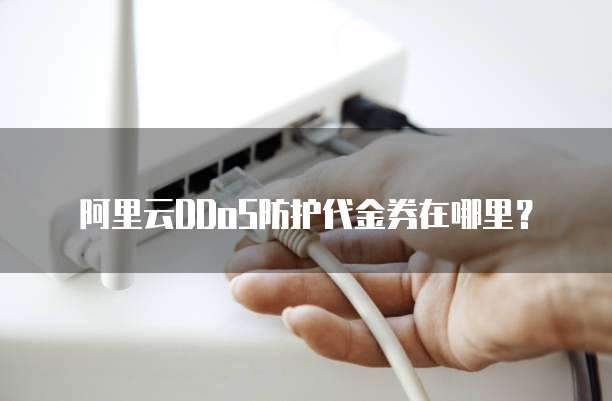 阿里云DDoS防护代金券在哪里?