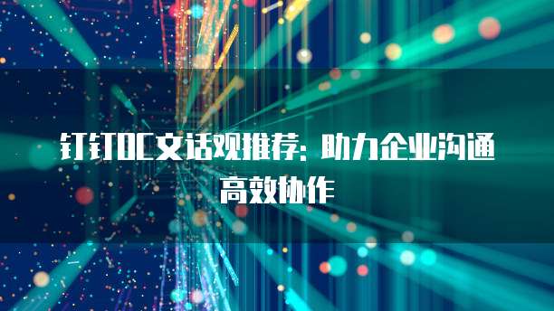 钉钉OC文话观推荐: 助力企业沟通高效协作