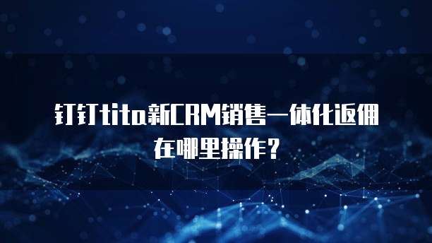钉钉tita新CRM销售一体化返佣在哪里操作?