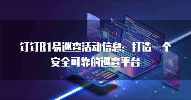钉钉B1易巡查活动信息:打造一个安全可靠的巡查平台