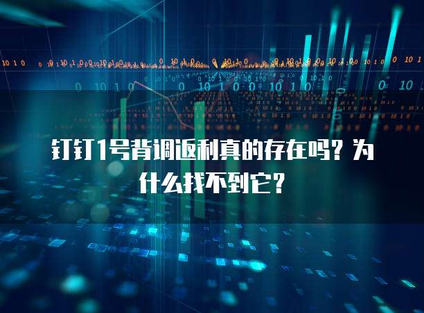钉钉1号背调返利真的存在吗?为什么找不到它?