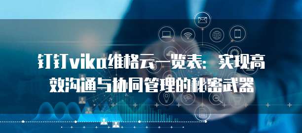 钉钉vika维格云一览表：实现高效沟通与协同管理的秘密武器