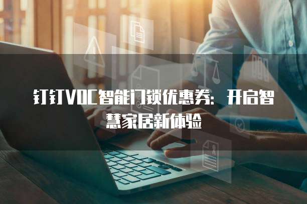 钉钉VOC智能门锁优惠券:开启智慧家居新体验