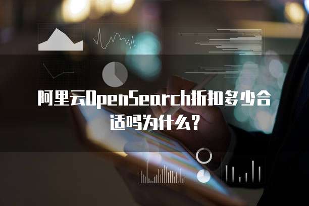 阿里云OpenSearch折扣多少合适吗为什么?