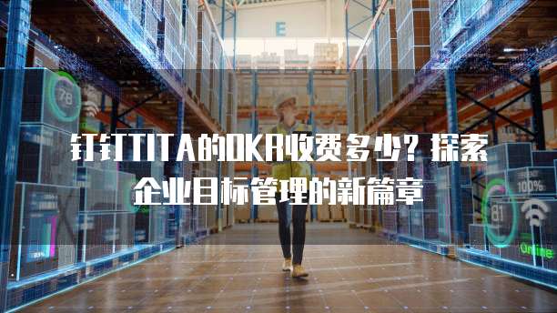 钉钉TITA的OKR收费多少?探索企业目标管理的新篇章