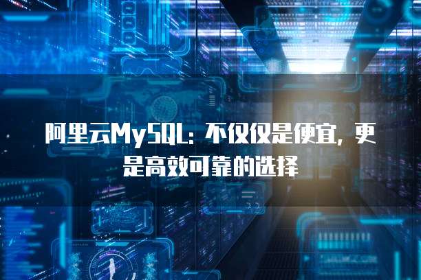 阿里云MySQL: 不仅仅是便宜, 更是高效可靠的选择