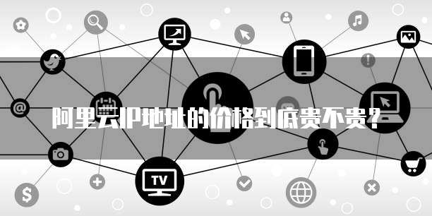 阿里云IP地址的价格到底贵不贵?