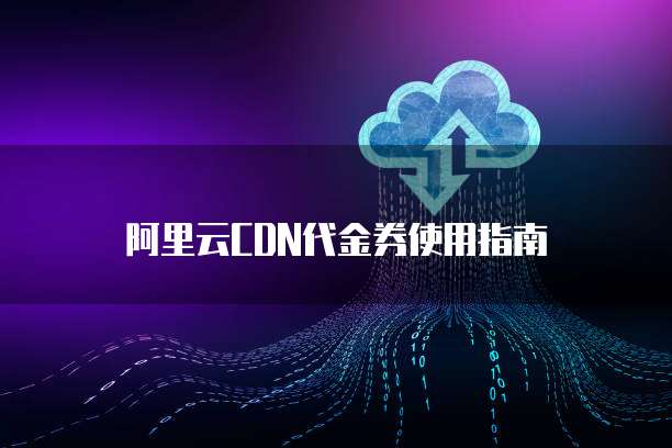 阿里云CDN代金券使用指南