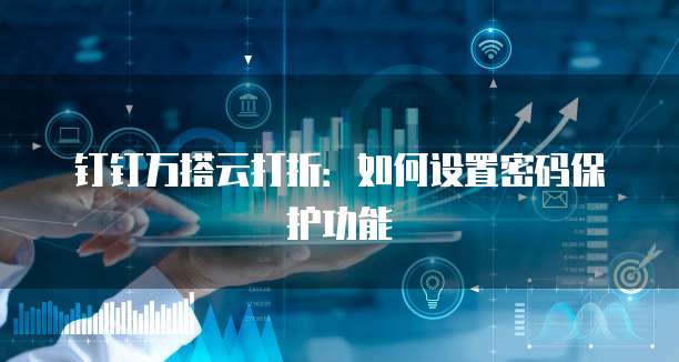 钉钉万搭云打折:如何设置密码保护功能