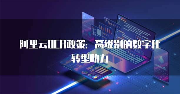 阿里云OCR政策:高级别的数字化转型助力