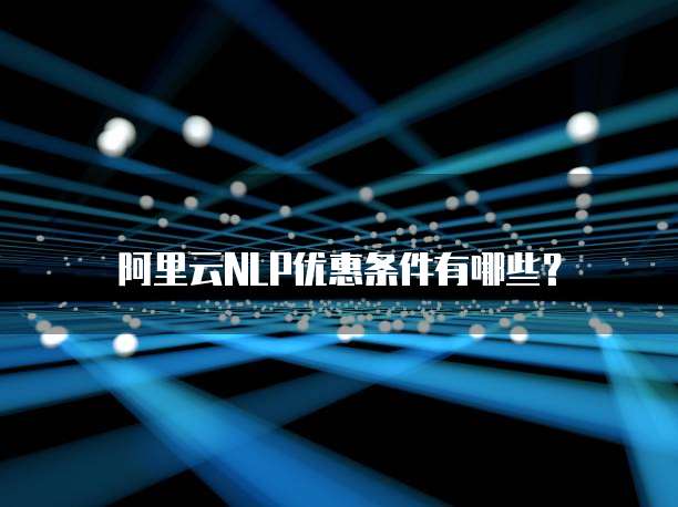 阿里云NLP优惠条件有哪些?