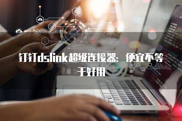 钉钉dslink超级连接器:便宜不等于好用