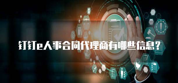 钉钉e人事合同代理商有哪些信息？