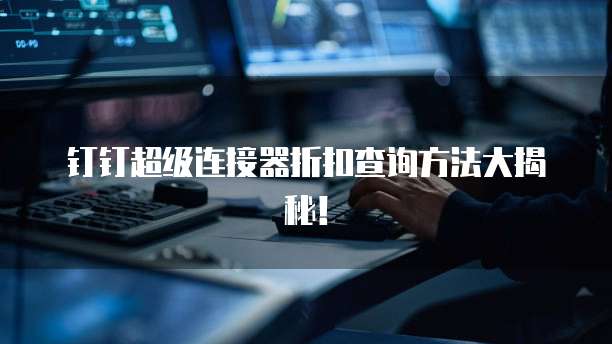 钉钉超级连接器折扣查询方法大揭秘!