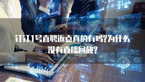 钉钉1号直聘返点真的有吗?为什么没有直播回放?