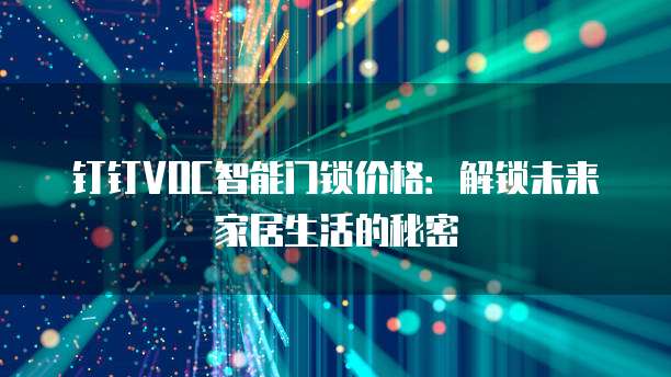 钉钉VOC智能门锁价格:解锁未来家居生活的秘密