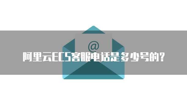 阿里云ECS客服电话是多少号的?