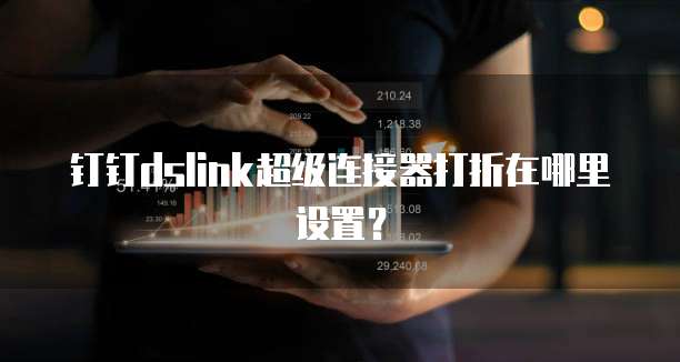 钉钉dslink超级连接器打折在哪里设置?