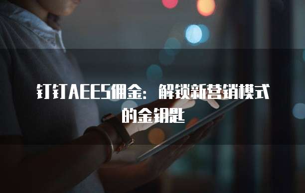 钉钉AEES佣金：解锁新营销模式的金钥匙