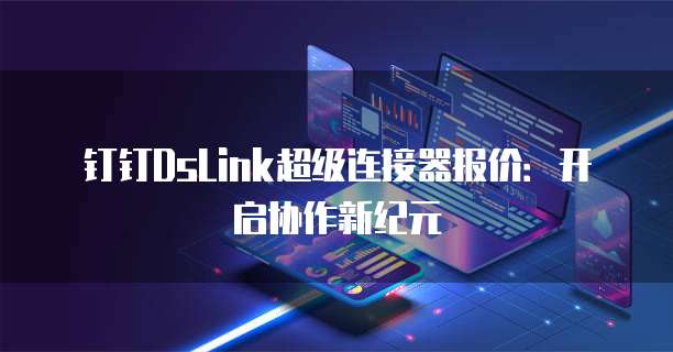 钉钉DsLink超级连接器报价:开启协作新纪元