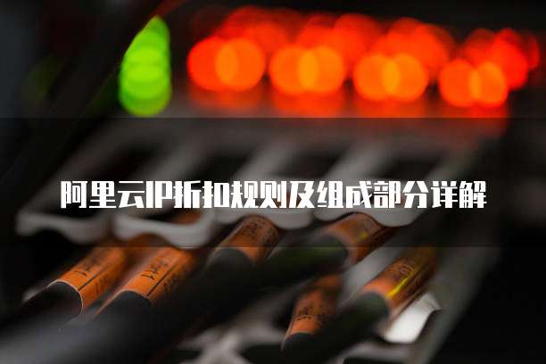 阿里云IP折扣规则及组成部分详解