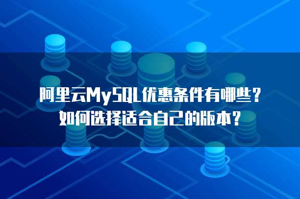 阿里云MySQL优惠条件有哪些?如何选择适合自己的版本?