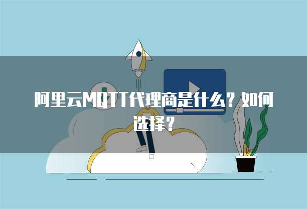 阿里云MQTT代理商是什么?如何选择?