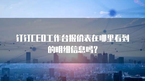 钉钉CEO工作台报价表在哪里看到的明细信息吗?