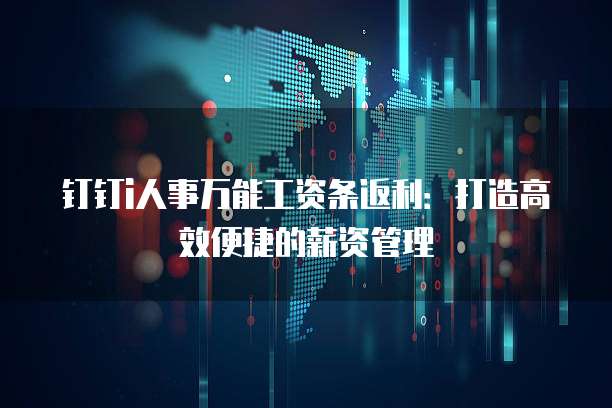 钉钉i人事万能工资条返利：打造高效便捷的薪资管理