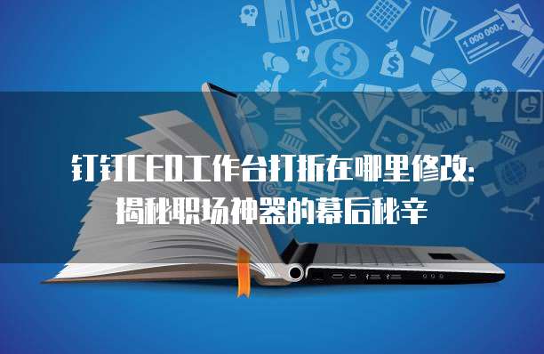 钉钉CEO工作台打折在哪里修改:揭秘职场神器的幕后秘辛