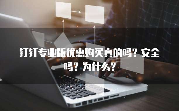 钉钉专业版优惠购买真的吗?安全吗?为什么?